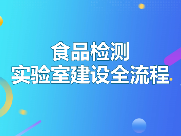 食品检测实验室建设全流程指南：从0到1搭建合规高效的检测中心